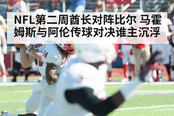 NFL第二周酋长对阵比尔 马霍姆斯与阿伦传球对决谁主沉浮